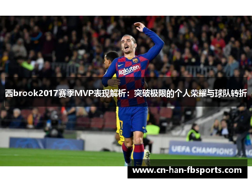 西brook2017赛季MVP表现解析：突破极限的个人荣耀与球队转折
