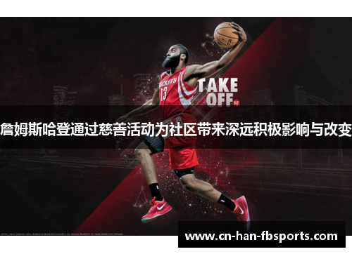 詹姆斯哈登通过慈善活动为社区带来深远积极影响与改变