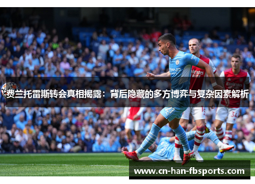费兰托雷斯转会真相揭露：背后隐藏的多方博弈与复杂因素解析