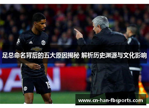 足总命名背后的五大原因揭秘 解析历史渊源与文化影响