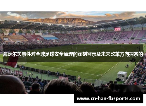 海瑟尔关事件对全球足球安全治理的深刻警示及未来改革方向探索的