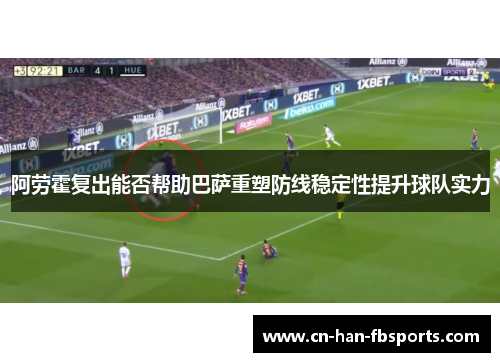 阿劳霍复出能否帮助巴萨重塑防线稳定性提升球队实力