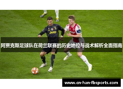 阿贾克斯足球队在荷兰联赛的历史地位与战术解析全面指南