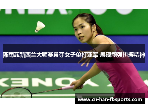 陈雨菲新西兰大师赛勇夺女子单打亚军 展现顽强拼搏精神