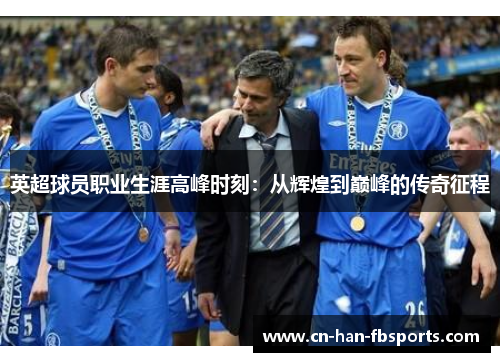 英超球员职业生涯高峰时刻：从辉煌到巅峰的传奇征程