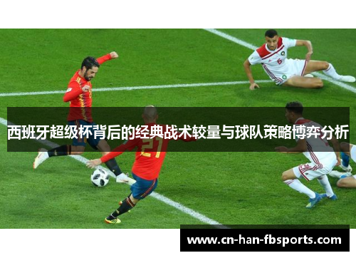 西班牙超级杯背后的经典战术较量与球队策略博弈分析