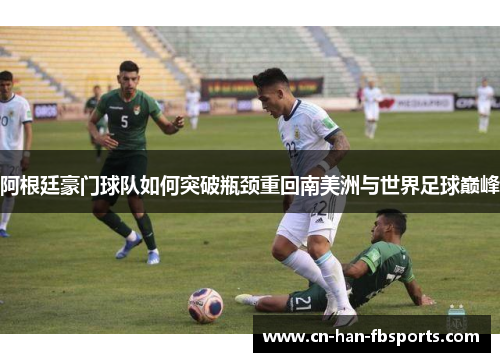 阿根廷豪门球队如何突破瓶颈重回南美洲与世界足球巅峰