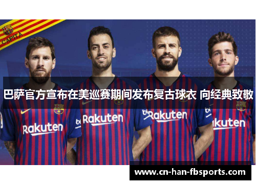 巴萨官方宣布在美巡赛期间发布复古球衣 向经典致敬