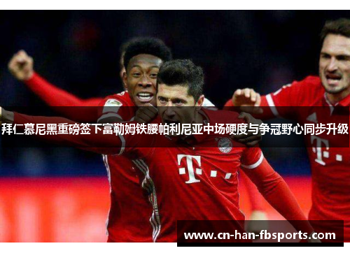 拜仁慕尼黑重磅签下富勒姆铁腰帕利尼亚中场硬度与争冠野心同步升级 拜仁慕尼黑重磅签下富勒姆铁腰帕利尼亚中场硬度与争冠野心同步升级