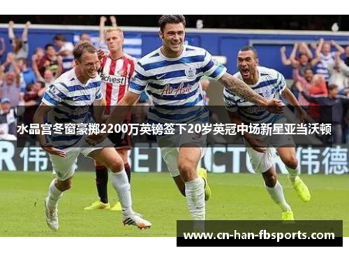 水晶宫冬窗豪掷2200万英镑签下20岁英冠中场新星亚当沃顿 水晶宫冬窗豪掷2200万英镑签下20岁英冠中场新星亚当沃顿