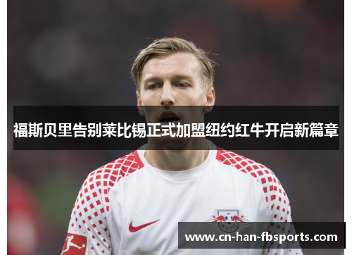 福斯贝里告别莱比锡正式加盟纽约红牛开启新篇章