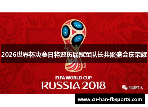 2026世界杯决赛日将迎历届冠军队长共聚盛会庆荣耀