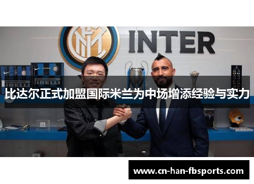 比达尔正式加盟国际米兰为中场增添经验与实力 比达尔正式加盟国际米兰为中场增添经验与实力