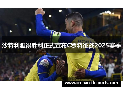 沙特利雅得胜利正式宣布C罗将征战2025赛季 沙特利雅得胜利正式宣布C罗将征战2025赛季