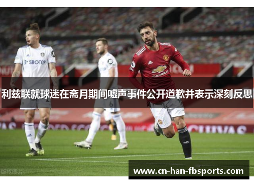 利兹联就球迷在斋月期间嘘声事件公开道歉并表示深刻反思