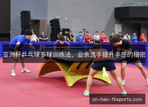 亚洲杯乒乓球多球训练法，业余选手提升手感的秘密